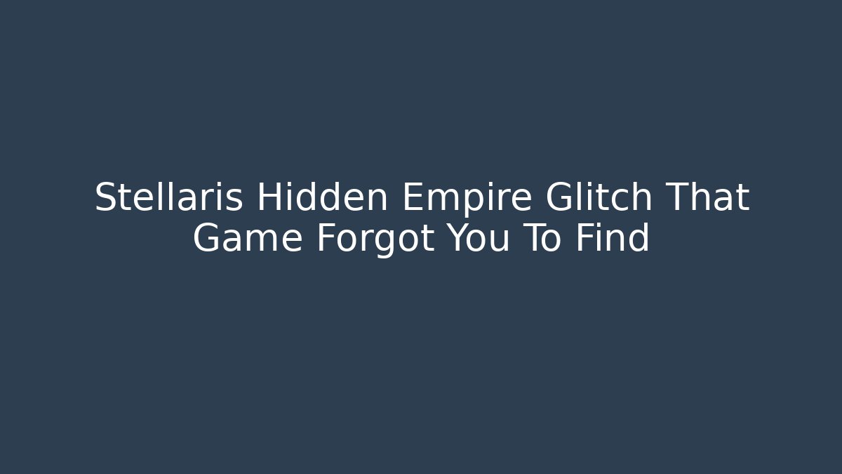 Stellaris Hidden Empire Glitch That Game Forgot You To Find