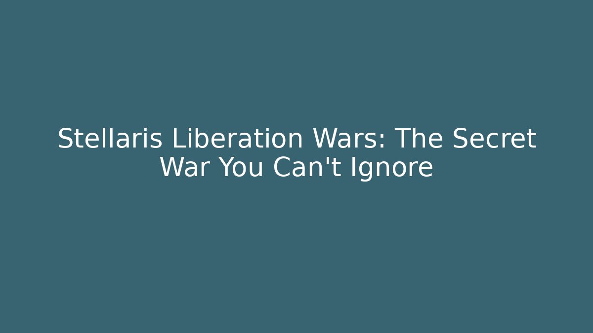Stellaris Liberation Wars: The Secret War You Can't Ignore