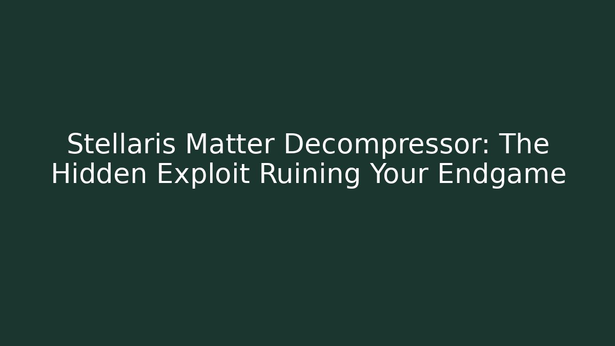 Stellaris Matter Decompressor: The Hidden Exploit Ruining Your Endgame