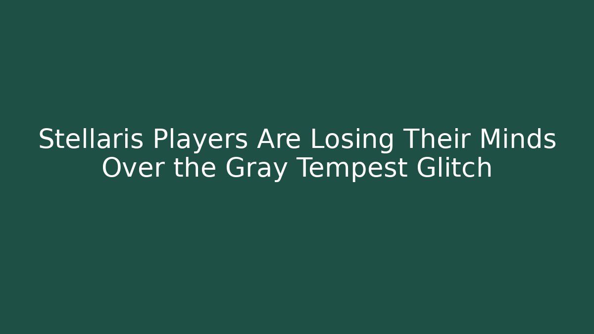 Stellaris Players Are Losing Their Minds Over the Gray Tempest Glitch