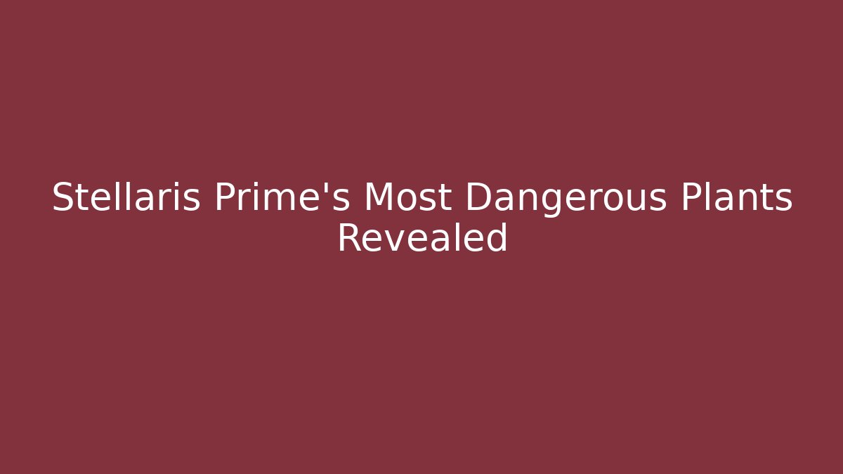 Stellaris Prime's Most Dangerous Plants Revealed