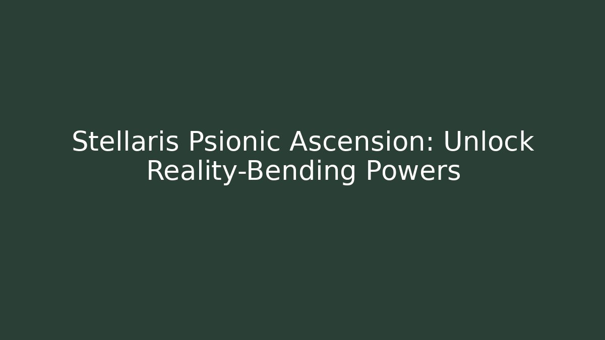 Stellaris Psionic Ascension: Unlock Reality-Bending Powers
