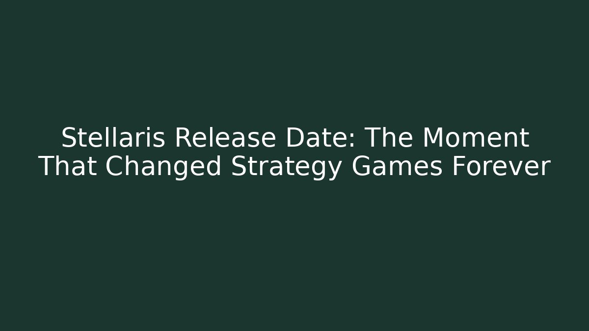 Stellaris Release Date: The Moment That Changed Strategy Games Forever