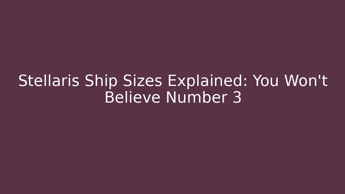Stellaris Ship Sizes Explained: You Won't Believe Number 3 - Vintage E-Juice