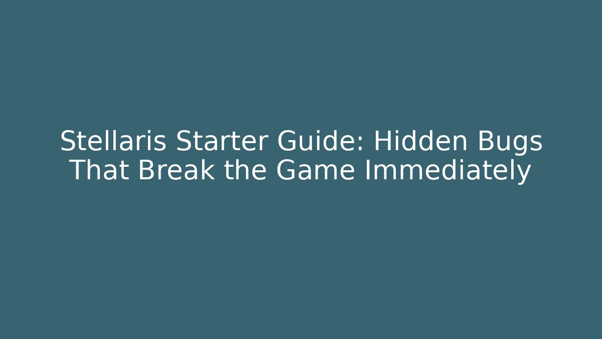 Stellaris Starter Guide: Hidden Bugs That Break the Game Immediately - Vintage E-Juice