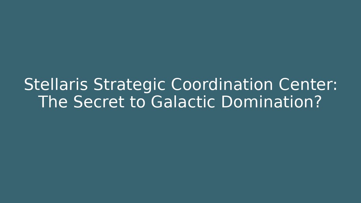 Stellaris Strategic Coordination Center: The Secret to Galactic Domination?