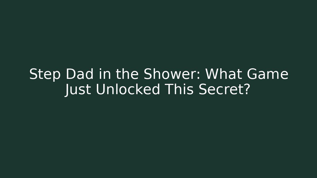 Step Dad in the Shower: What Game Just Unlocked This Secret?