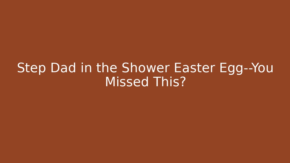 Step Dad in the Shower Easter Egg—You Missed This? - Vintage E-Juice