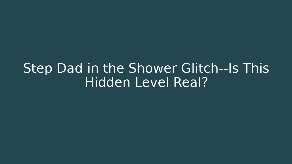 Step Dad in the Shower Glitch—Is This Hidden Level Real? - Vintage E-Juice