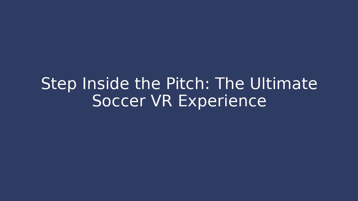Step Inside the Pitch: The Ultimate Soccer VR Experience