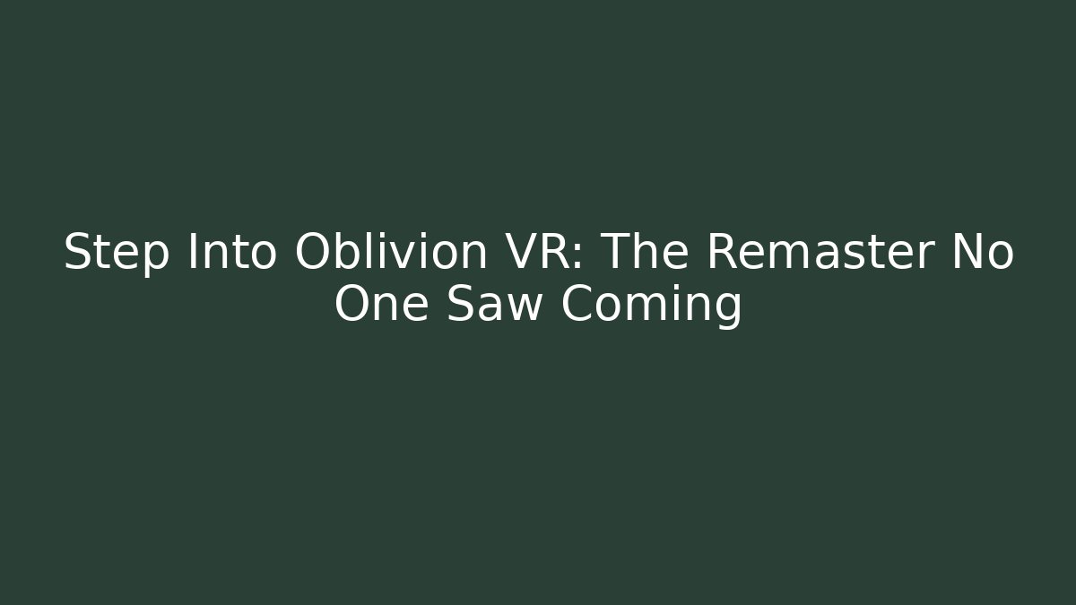 Step Into Oblivion VR: The Remaster No One Saw Coming