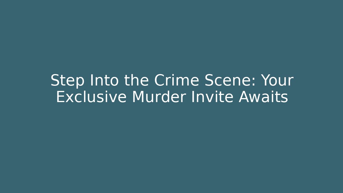 Step Into the Crime Scene: Your Exclusive Murder Invite Awaits