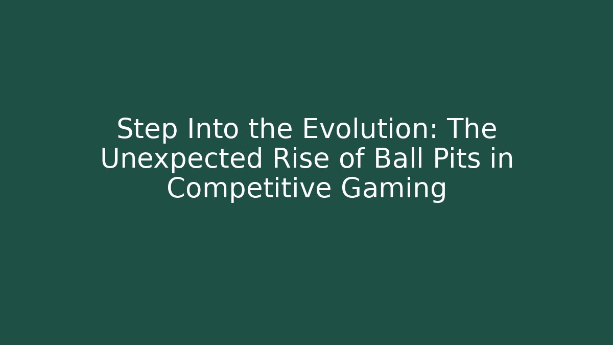 Step Into the Evolution: The Unexpected Rise of Ball Pits in Competitive Gaming