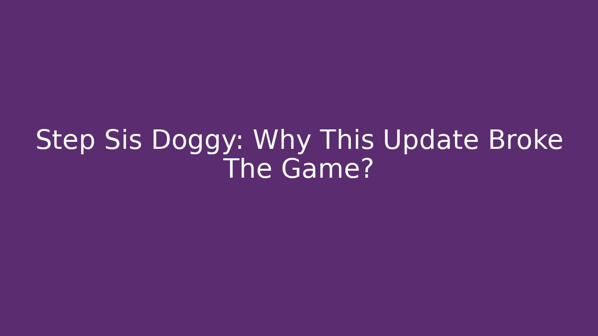 Step Sis Doggy: Why This Update Broke The Game?