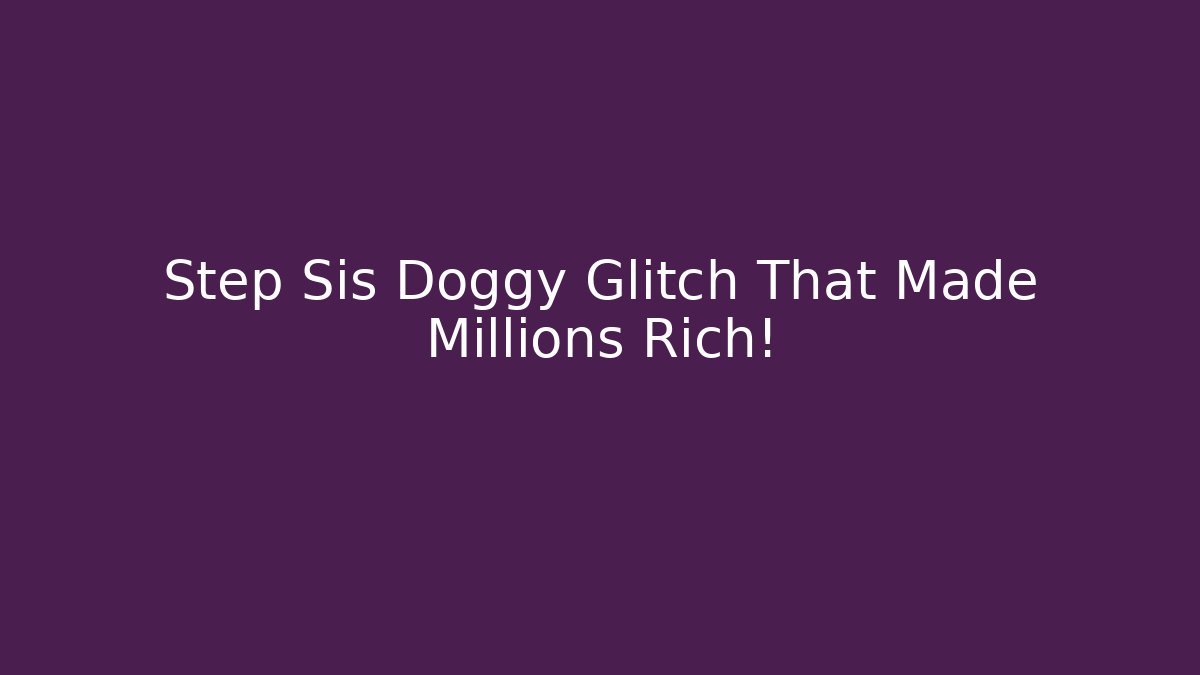 Step Sis Doggy Glitch That Made Millions Rich!