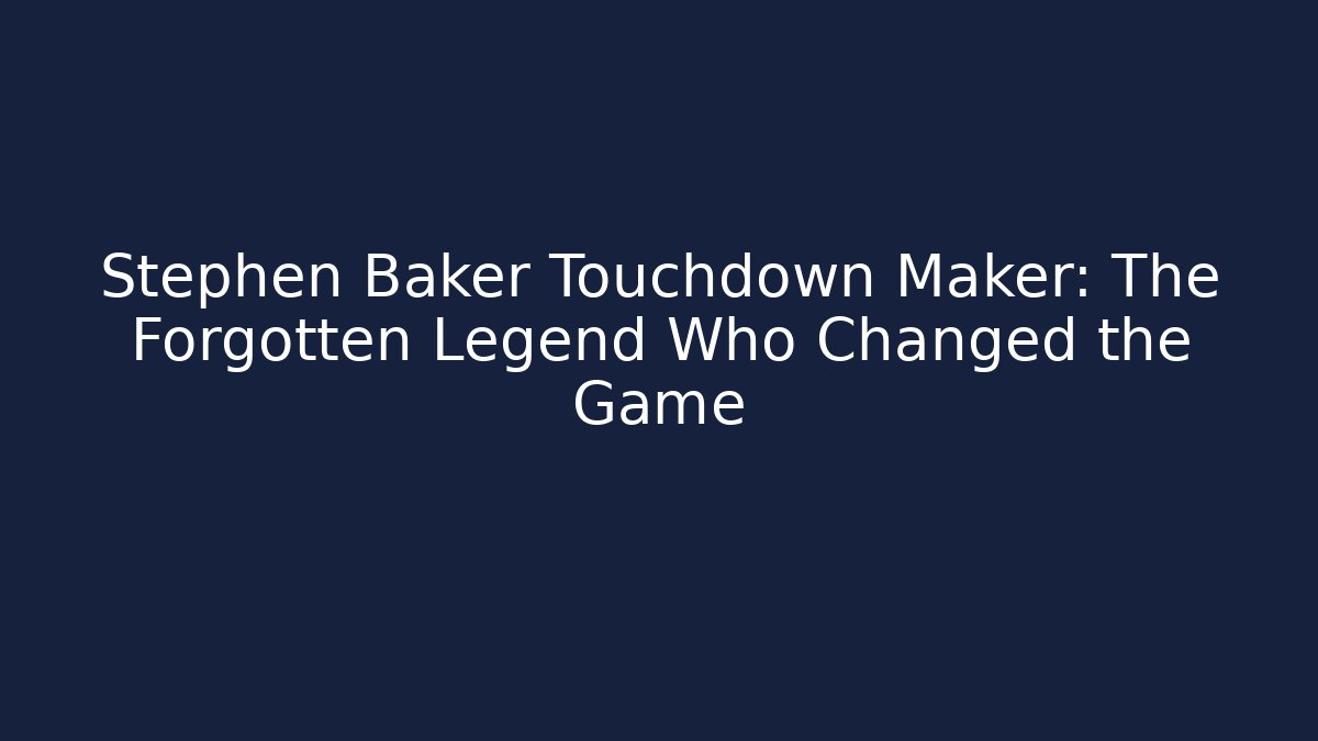 Stephen Baker Touchdown Maker: The Forgotten Legend Who Changed the Game