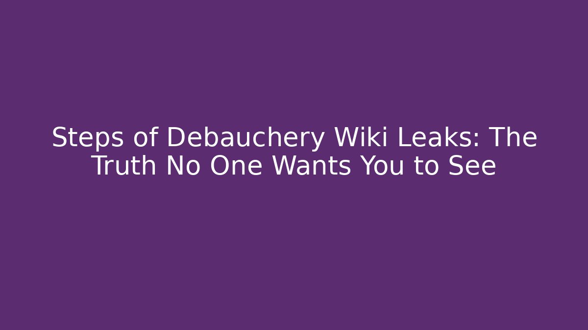 Steps of Debauchery Wiki Leaks: The Truth No One Wants You to See