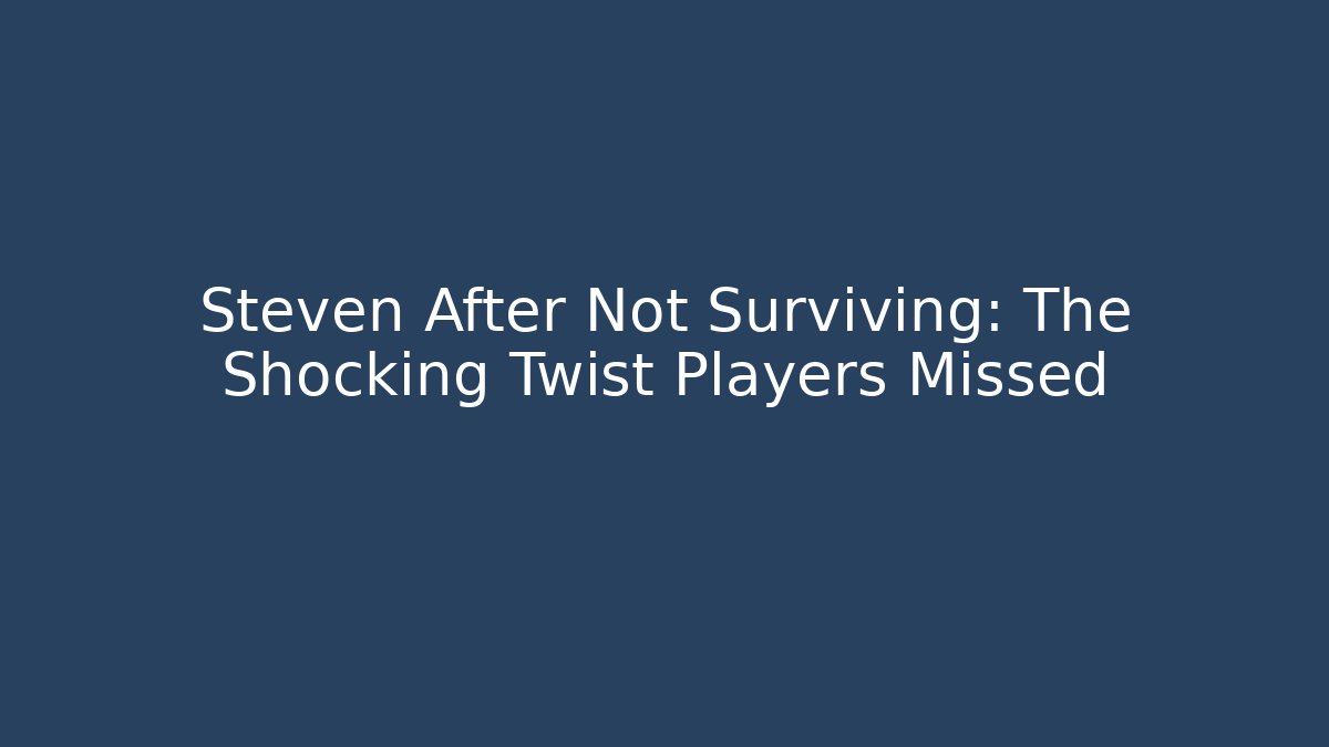 Steven After Not Surviving: The Shocking Twist Players Missed