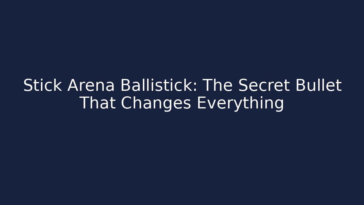 Stick Arena Ballistick: The Secret Bullet That Changes Everything