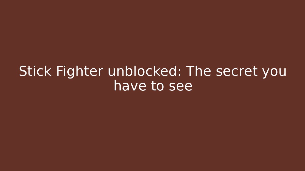 Stick Fighter unblocked: The secret you have to see