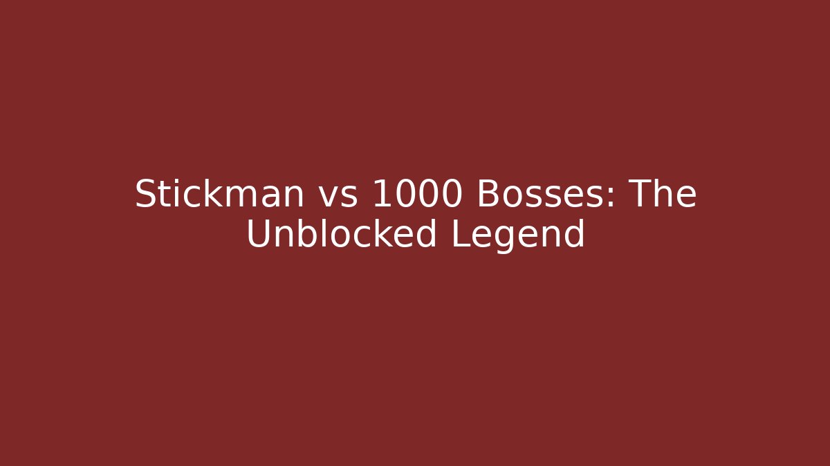 Stickman vs 1000 Bosses: The Unblocked Legend