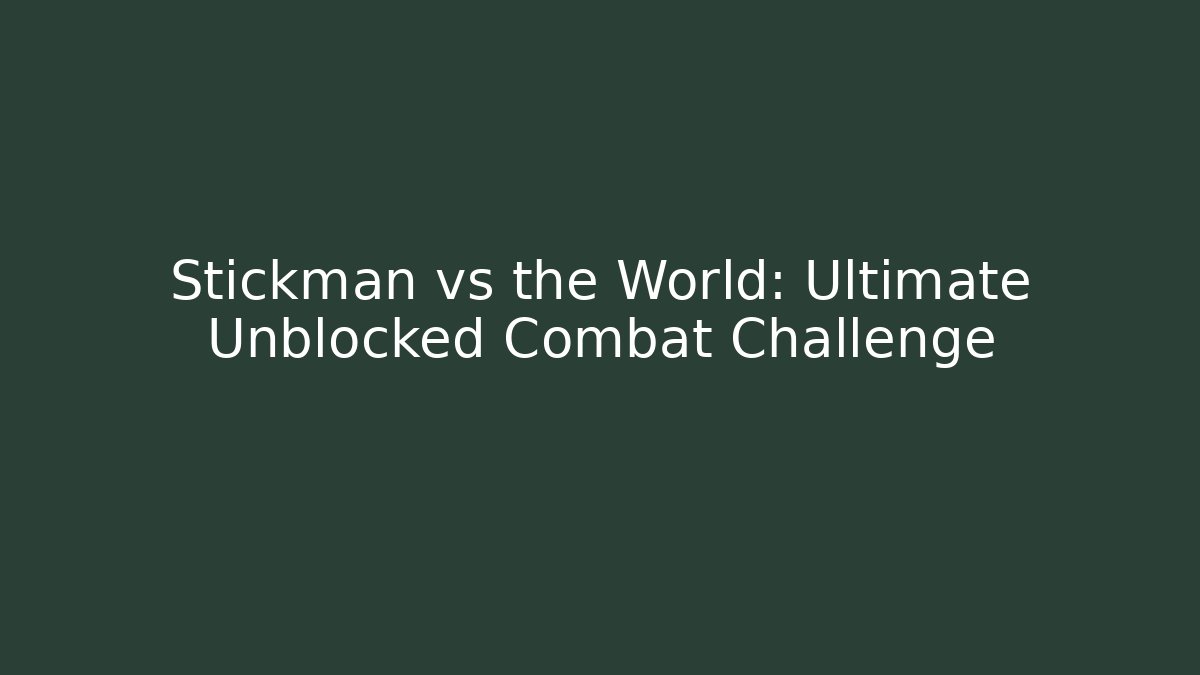 Stickman vs the World: Ultimate Unblocked Combat Challenge