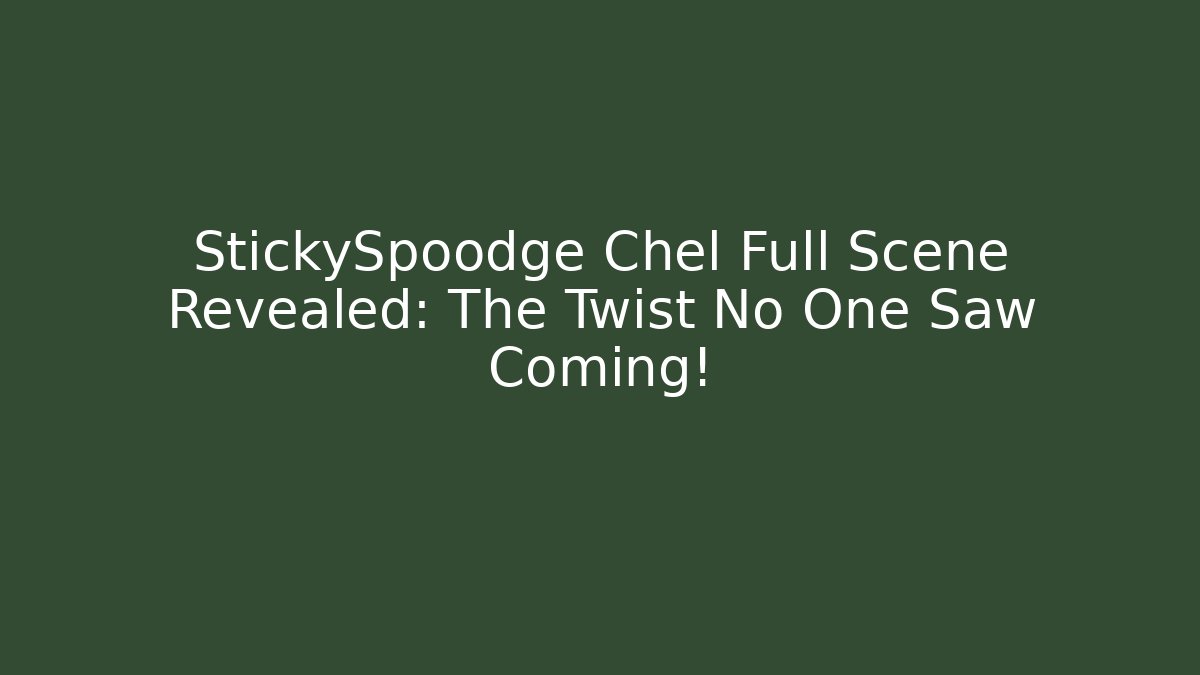 StickySpoodge Chel Full Scene Revealed: The Twist No One Saw Coming! - Vintage E-Juice