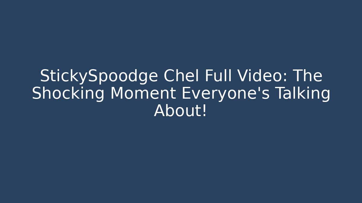 StickySpoodge Chel Full Video: The Shocking Moment Everyone’s Talking About!
