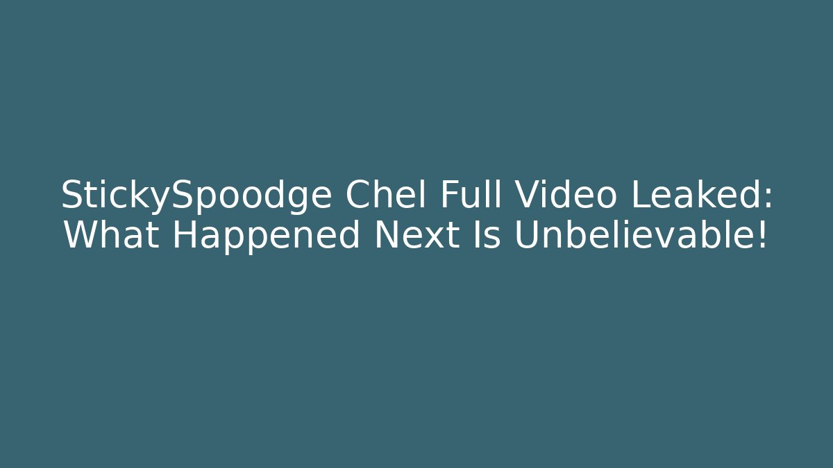 StickySpoodge Chel Full Video Leaked: What Happened Next Is Unbelievable!