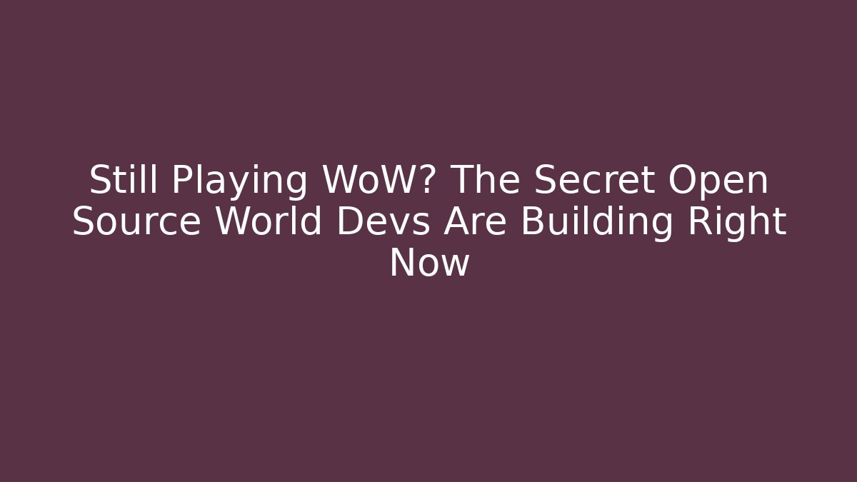 Still Playing WoW? The Secret Open Source World Devs Are Building Right Now - Vintage E-Juice