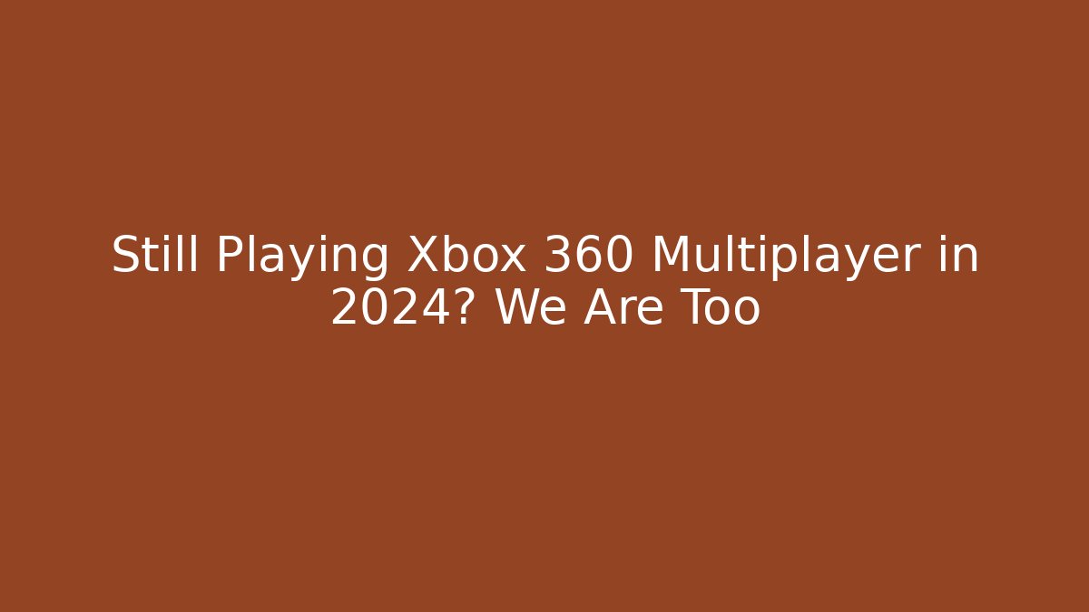 Still Playing Xbox 360 Multiplayer in 2024? We Are Too
