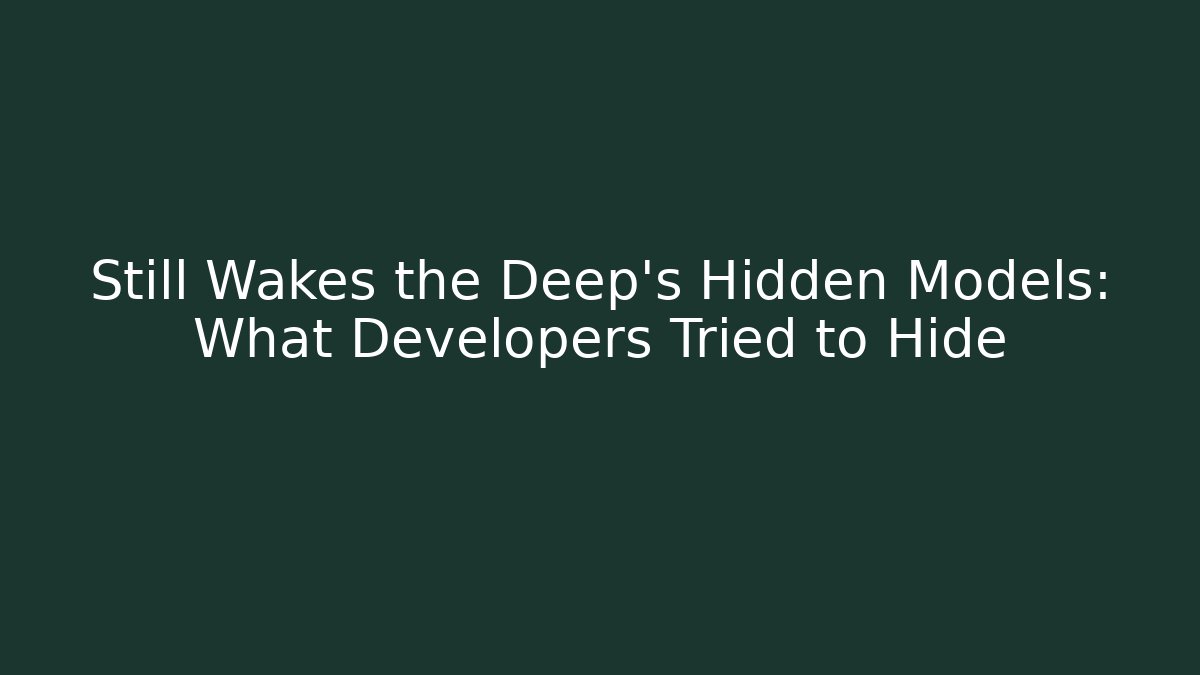 Still Wakes the Deep's Hidden Models: What Developers Tried to Hide