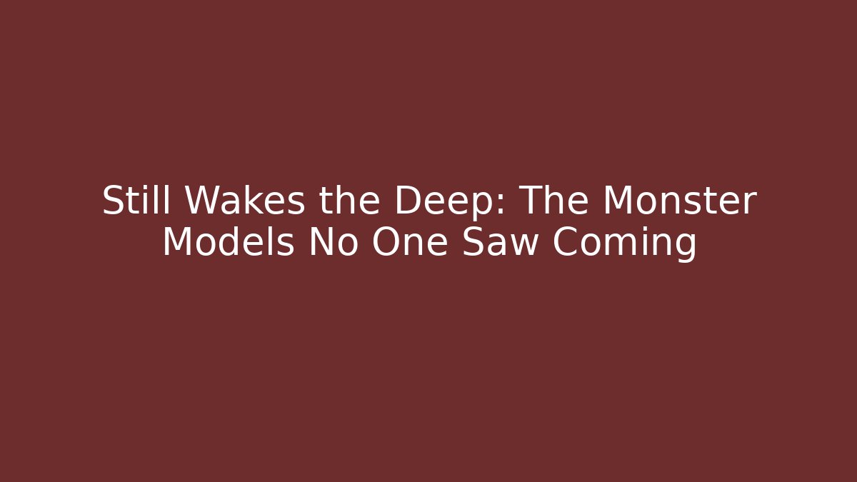Still Wakes the Deep: The Monster Models No One Saw Coming - Vintage E-Juice