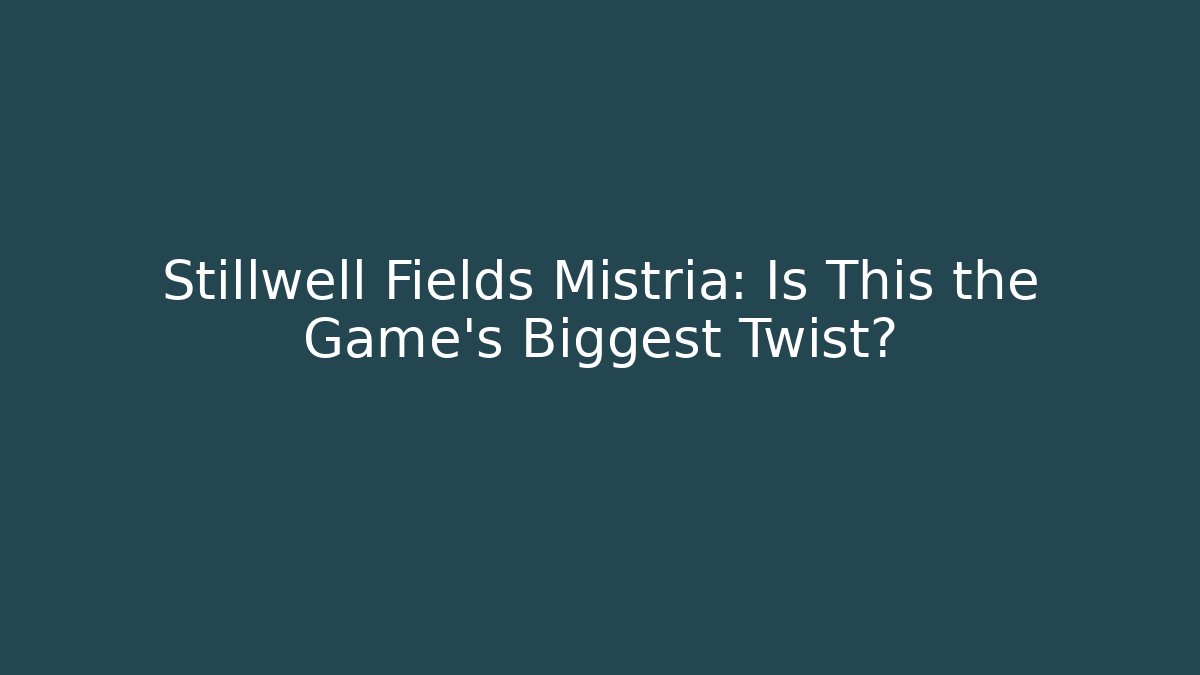 Stillwell Fields Mistria: Is This the Game's Biggest Twist?