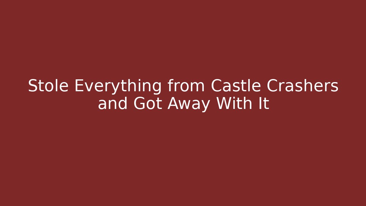 Stole Everything from Castle Crashers and Got Away With It
