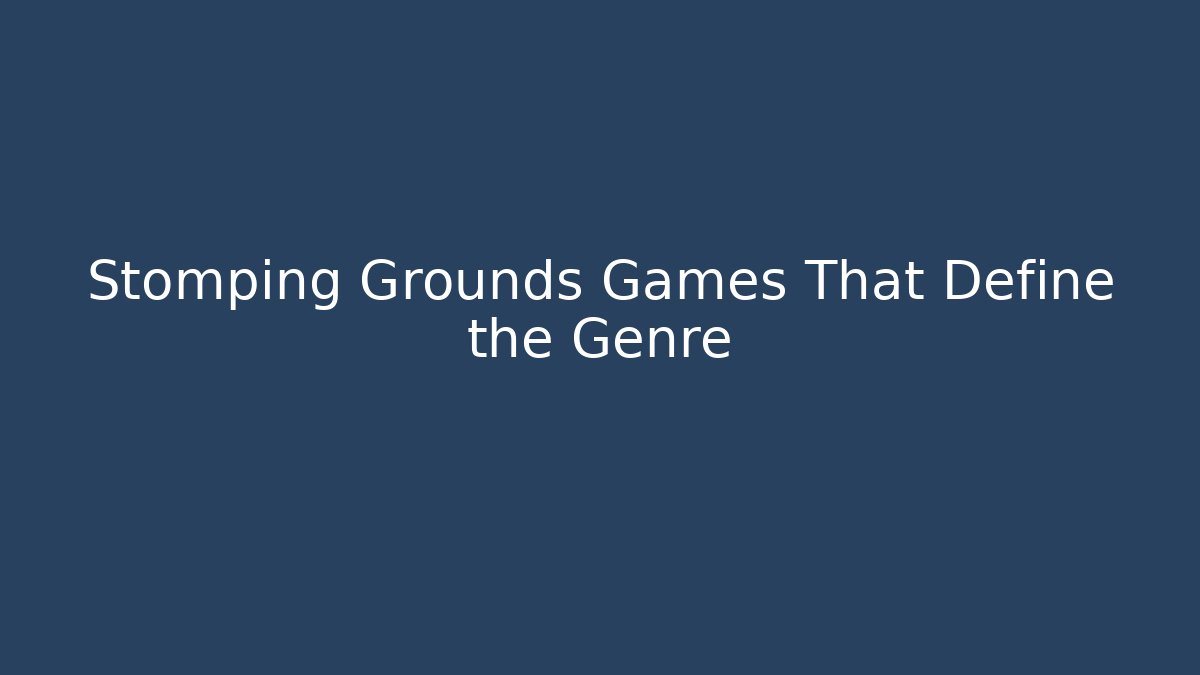 Stomping Grounds Games That Define the Genre