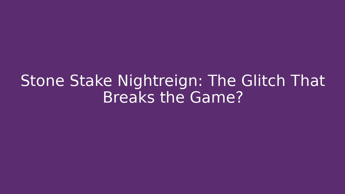 Stone Stake Nightreign: The Glitch That Breaks the Game?