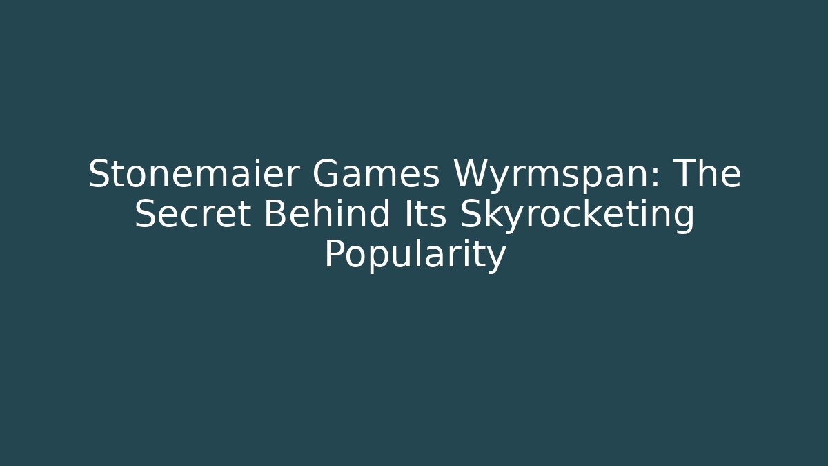 Stonemaier Games Wyrmspan: The Secret Behind Its Skyrocketing Popularity