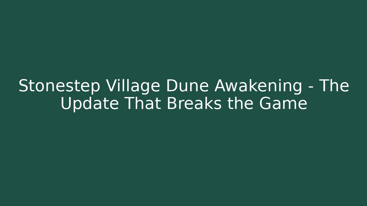Stonestep Village Dune Awakening – The Update That Breaks the Game