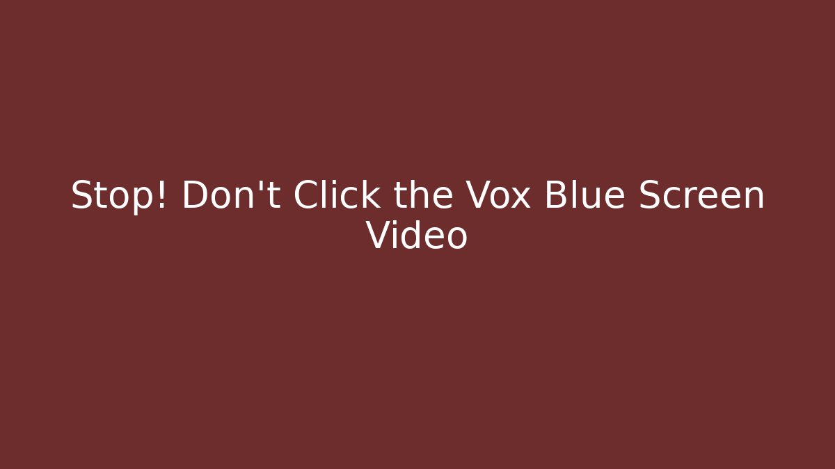 Stop! Don't Click the Vox Blue Screen Video
