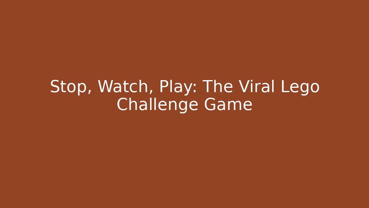 Stop, Watch, Play: The Viral Lego Challenge Game