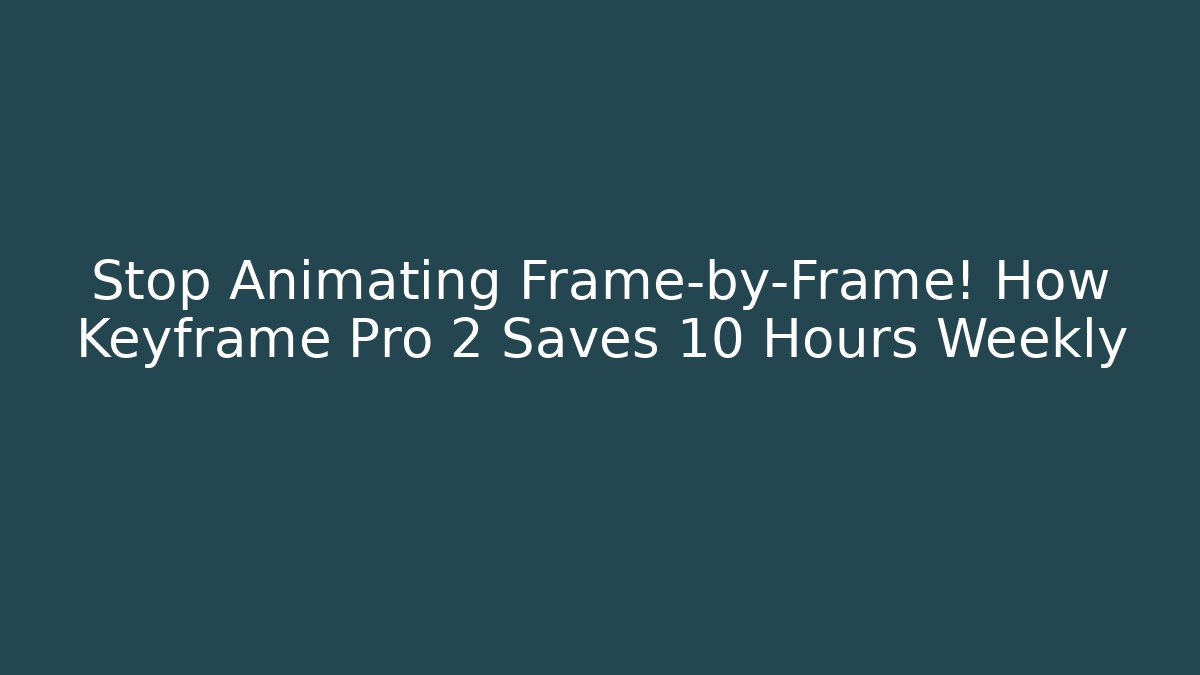 Stop Animating Frame-by-Frame! How Keyframe Pro 2 Saves 10 Hours Weekly
