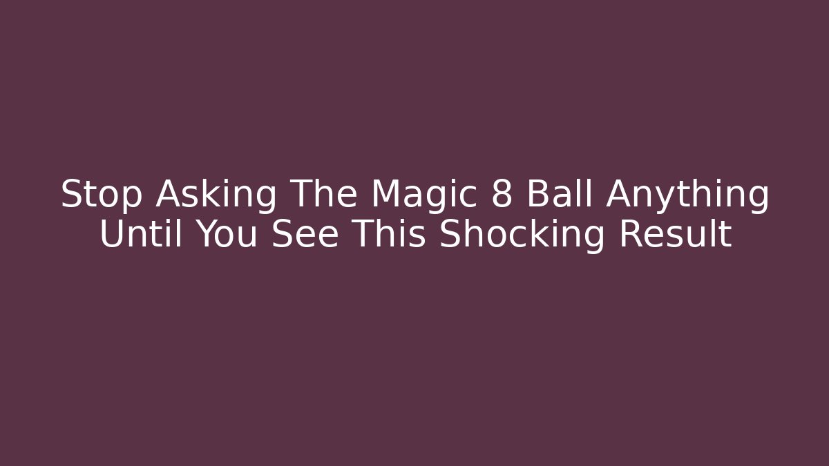 Stop Asking The Magic 8 Ball Anything Until You See This Shocking Result