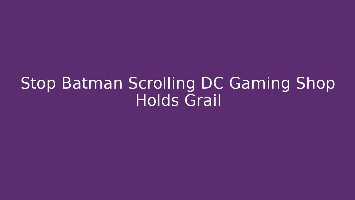 Stop Batman Scrolling DC Gaming Shop Holds Grail