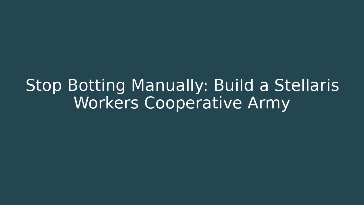 Stop Botting Manually: Build a Stellaris Workers Cooperative Army