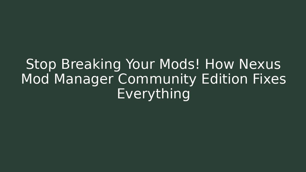 Stop Breaking Your Mods! How Nexus Mod Manager Community Edition Fixes Everything - Vintage E-Juice