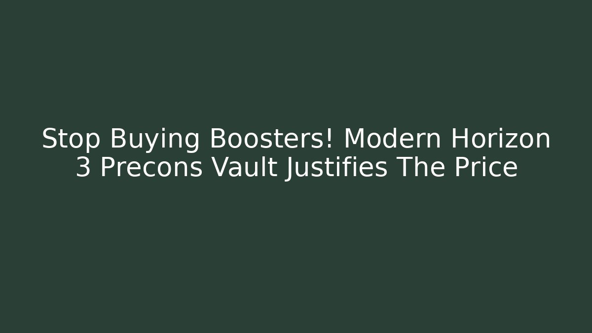 Stop Buying Boosters! Modern Horizon 3 Precons Vault Justifies The Price