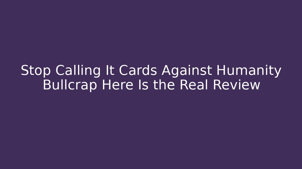 Stop Calling It Cards Against Humanity Bullcrap Here Is the Real Review