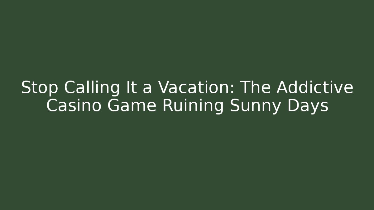 Stop Calling It a Vacation: The Addictive Casino Game Ruining Sunny Days