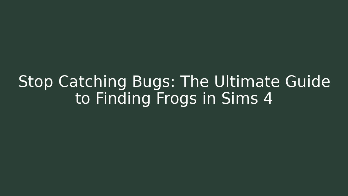 Stop Catching Bugs: The Ultimate Guide to Finding Frogs in Sims 4
